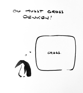 Cartoon aus wenigen schwarzen Tuschestrichen. Bild&uuml;berschrift: du musst gro&szlig; denken. Darunter steht ein Pinguin, l&auml;sst Kopf und Schnabel h&auml;ngen und denkt in einer riesigen Denkblase in kleiner Schrift: &bdquo;gro&szlig;&ldquo;